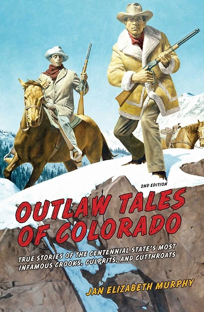 Outlaw Tales Of Colorado: True Stories The Centennial State's Most Infamous Crooks, Culprits, And Cutthroats