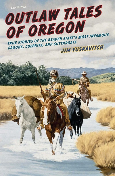 Outlaw Tales of Oregon: True Stories the Beaver State's Most Infamous Crooks, Culprits, And Cutthroats