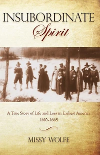 Insubordinate Spirit: A True Story Of Life And Loss Earliest America 1610-1665