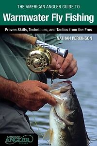 American Angler Guide to Warmwater Fly Fishing: Proven Skills, Techniques, And Tactics From The Pros