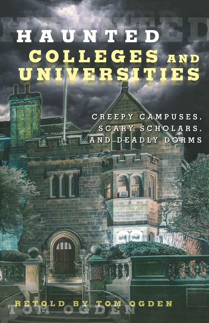 Haunted Colleges and Universities: Creepy Campuses, Scary Scholars, Deadly Dorms