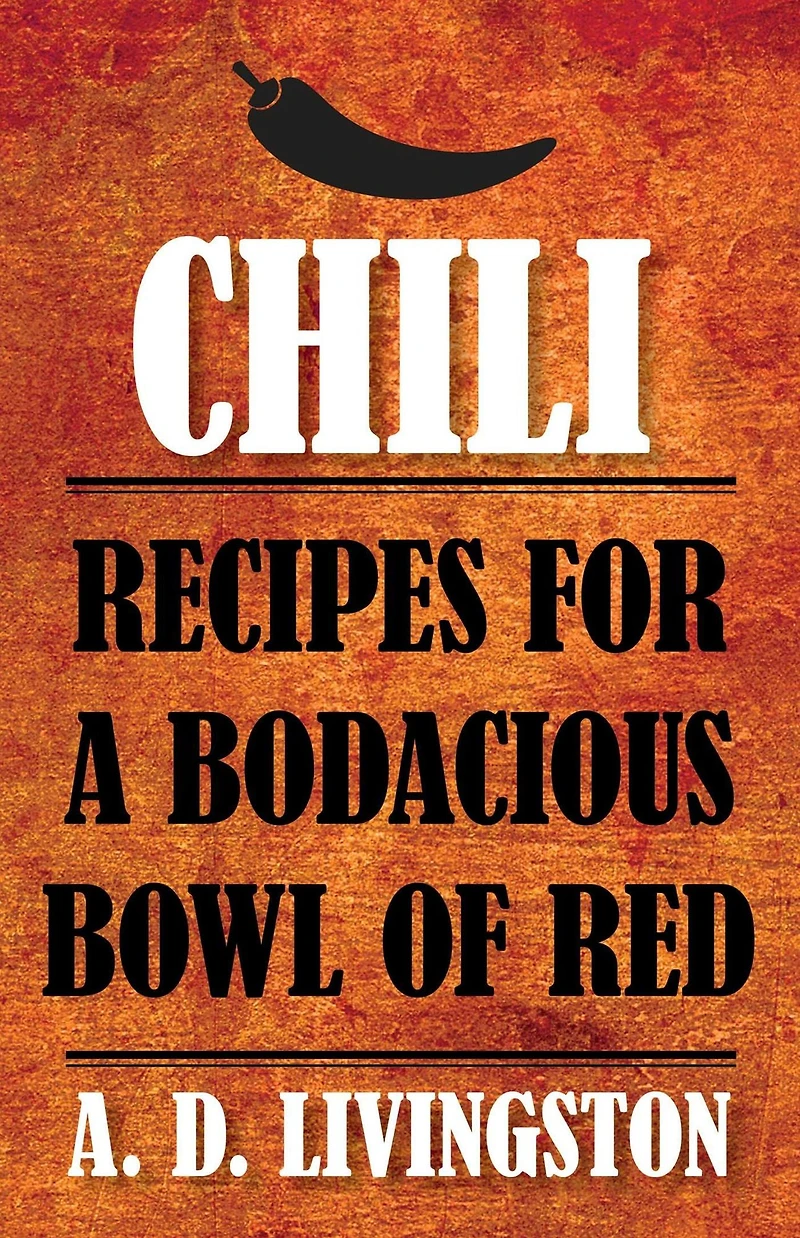 Chili: Recipes For A Bodacious Bowl Of Red