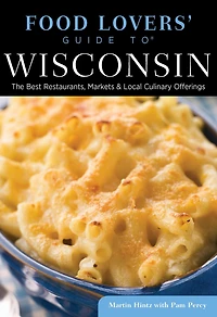 Food Lovers' Guide to Wisconsin: The Best Restaurants, Markets & Local Culinary Offerings
