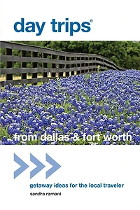 Day Trips® from Dallas & Fort Worth: Getaway Ideas For The Local Traveler