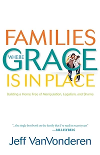 Families Where Grace Is Place: Building a Home Free of Manipulation, Legalism, and Shame
