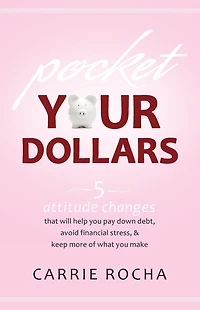 Pocket Your Dollars: 5 Attitude Changes That Will Help You Pay Down Debt, Avoid Financial Stress, & Keep More of What Make