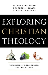 Exploring Christian Theology: the Church, Spiritual Growth, and End Times