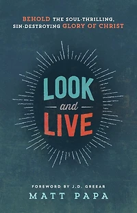 Look and Live: Behold the Soul-Thrilling, Sin-Destroying Glory of Christ
