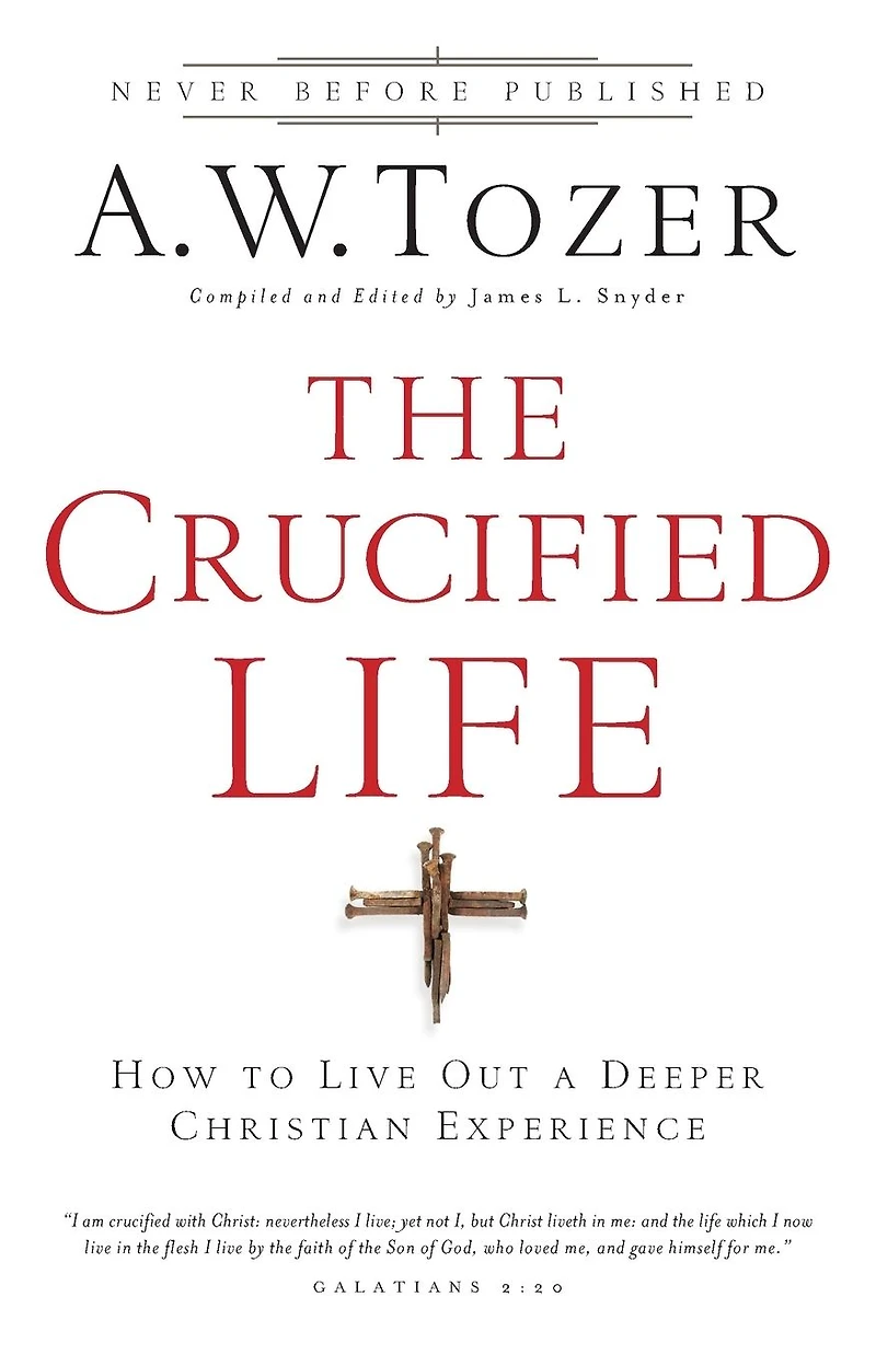 The Crucified Life: How To Live Out A Deeper Christian Experience