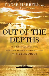 Out of the Depths: An Unforgettable WWII Story Survival, Courage, and Sinking USS Indianapolis