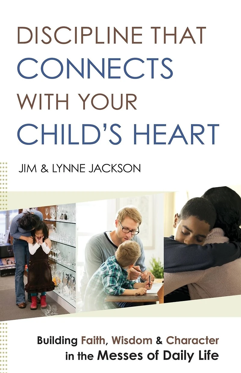 Discipline That Connects With Your Child's Heart: Building Faith, Wisdom, and Character the Messes of Daily Life