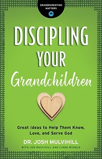 Discipling Your Grandchildren: Great Ideas to Help Them Know, Love, and Serve God