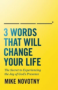 3 Words That Will Change Your Life: the Secret to Experiencing Joy of God's Presence