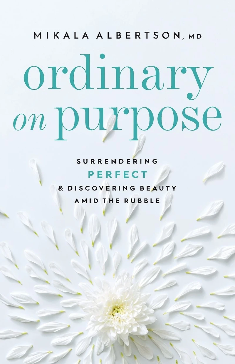 Ordinary on Purpose: Surrendering Perfect and Discovering Beauty amid the Rubble