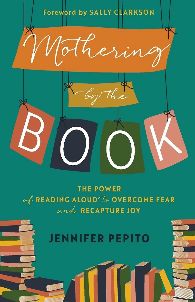 Mothering by The Book: Power of Reading Aloud to Overcome Fear and Recapture Joy