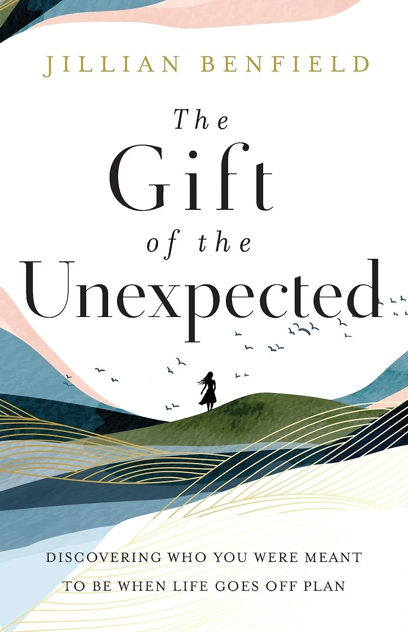 the Gift of Unexpected: Discovering Who You Were Meant to Be When Life Goes Off Plan
