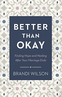 Better Than Okay: Finding Hope and Healing After Your Marriage Ends