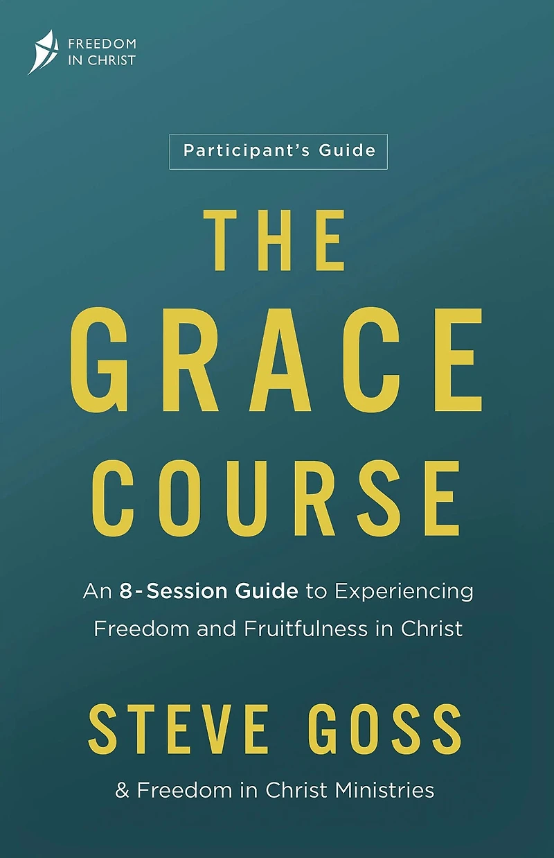 The Grace Course Participant's Guide: An 8-Session Guide to Experiencing Freedom and Fruitfulness Christ
