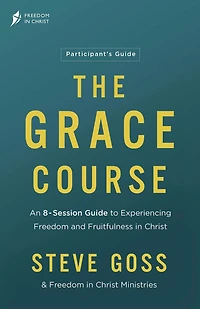 The Grace Course Participant's Guide: An 8-Session Guide to Experiencing Freedom and Fruitfulness Christ