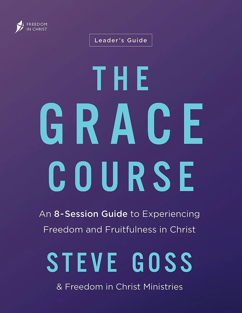 The Grace Course Leader's Guide: An 8-Session Guide to Experiencing Freedom and Fruitfulness Christ