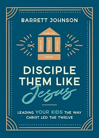 Disciple Them like Jesus: Leading Your Kids the Way Christ Led Twelve