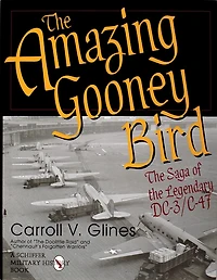 The Amazing Gooney Bird: The Saga of the Legendary DC-3/C-47