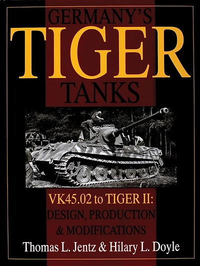 Germany's Tiger Tanks: VK45.02 to TIGER II Design, Production & Modifications