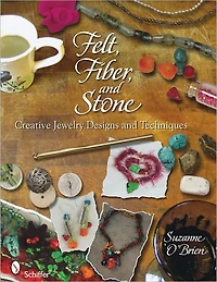 Felt, Fiber, and Stone: Creative Jewelry Designs & Techniques