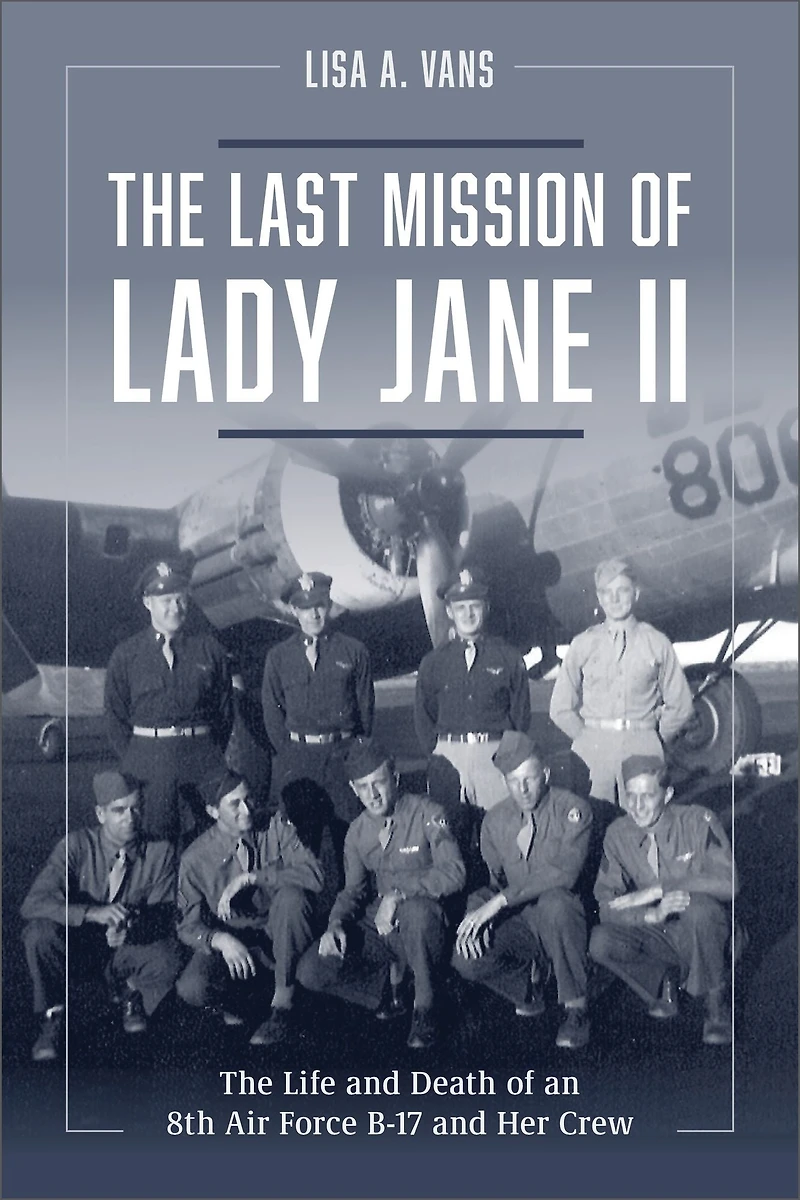 The Last Mission of Lady Jane II: Life and Death an 8th Air Force B-17 Her Crew