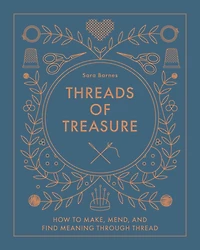 Threads of Treasure: How to Make, Mend, and Find Meaning through Thread