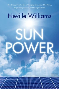 Sun Power: How Energy from the Is Changing Lives Around World, Empowering America, and Saving Planet