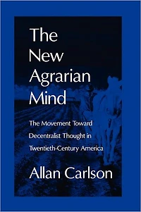 The New Agrarian Mind: Movement Toward Decentralist Thought Twentieth-Century America