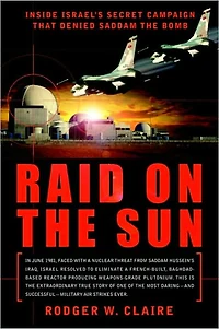 Raid on the Sun: Inside Israel's secret campaign that denied Saddam bomb (Abridged)