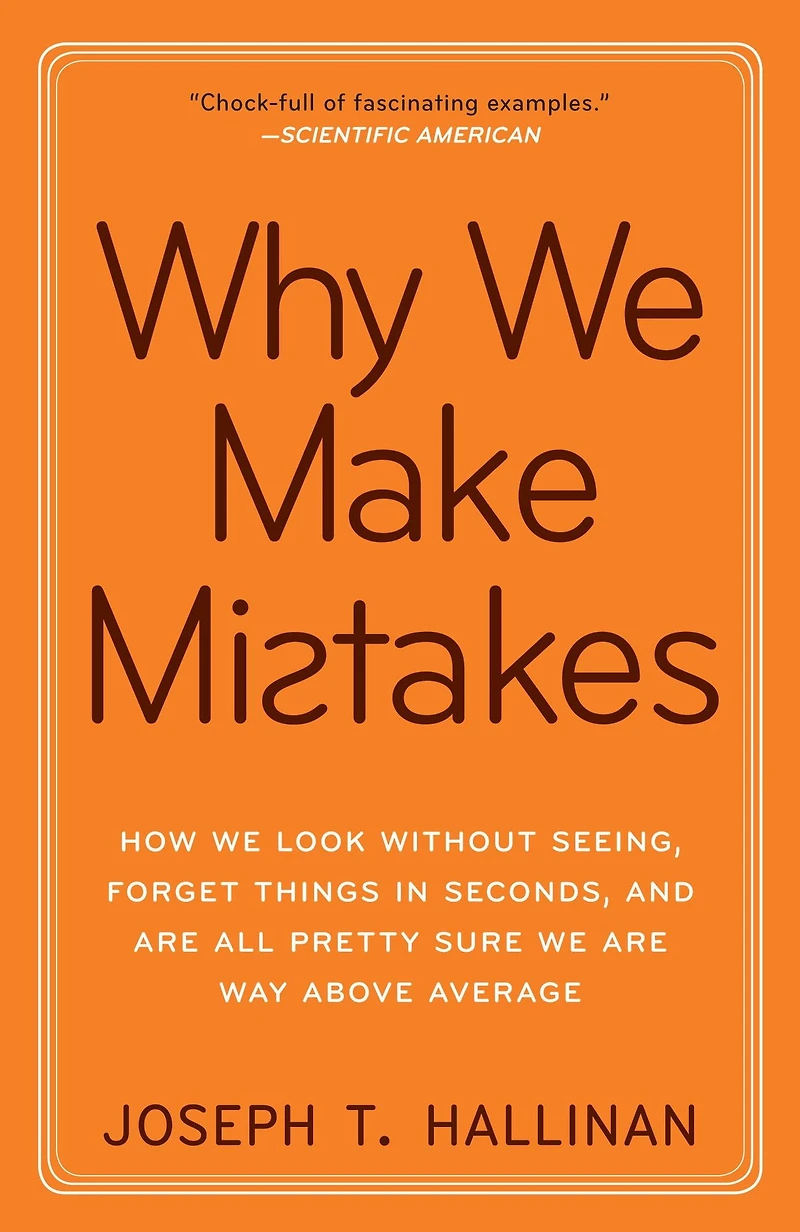 Why We Make Mistakes: How Look Without Seeing, Forget Things Seconds, and Are All Pretty Sure Way Above Average