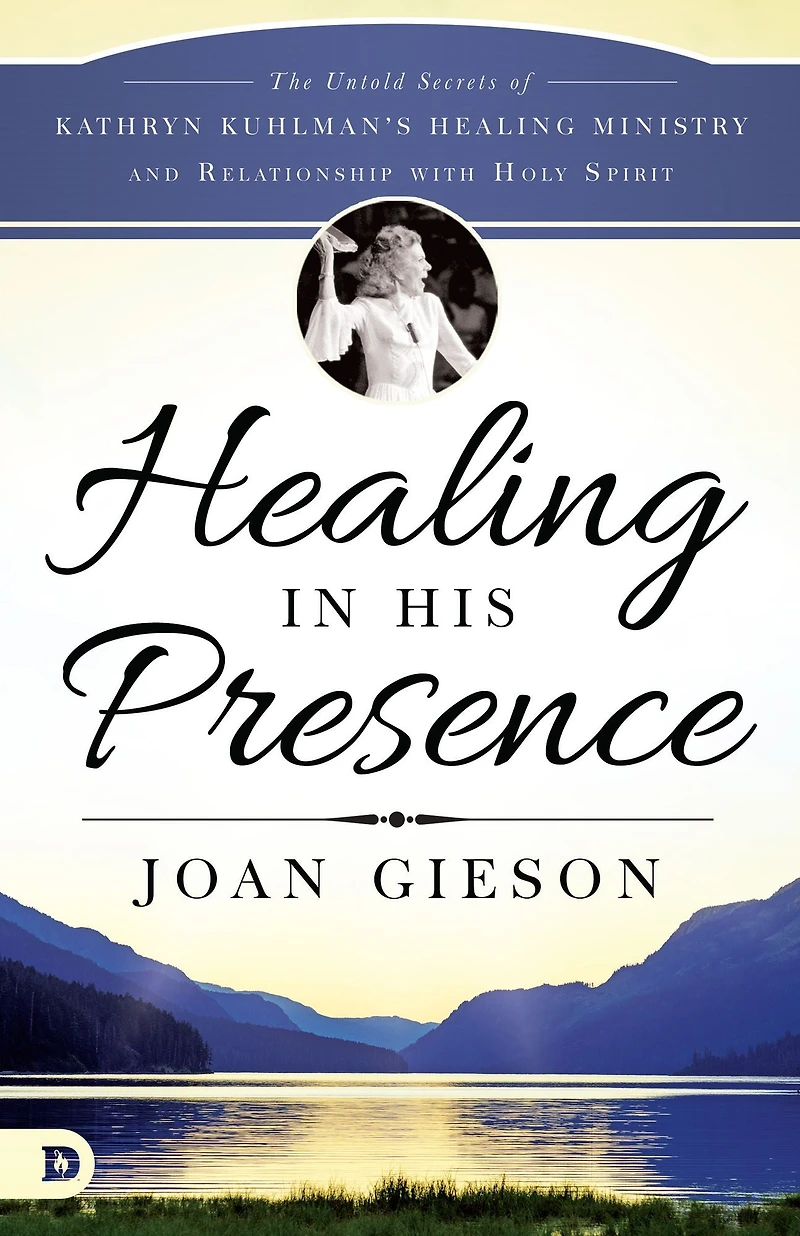 Healing in His Presence: The Untold Secrets of Kathryn Kuhlman's Healing Ministry and Relationship with Holy Spirit