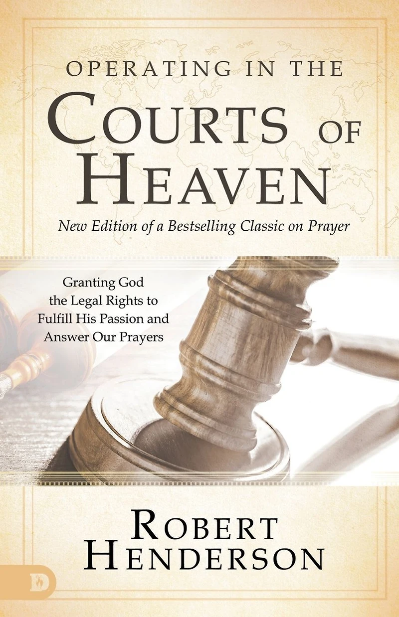 Operating the Courts of Heaven: Granting God Legal Rights to Fulfill His Passion and Answer Our Prayers