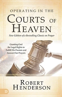 Operating the Courts of Heaven: Granting God Legal Rights to Fulfill His Passion and Answer Our Prayers