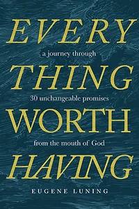 Everything Worth Having: A Journey Through 30 Unchangeable Promises from the Mouth of God