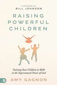 Raising Powerful Children: Training Your Children to Walk the Supernatural Power of God
