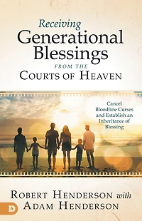 Receiving Generational Blessings from the Courts of Heaven: Cancel Bloodline Curses and Establish an Inheritance Blessing