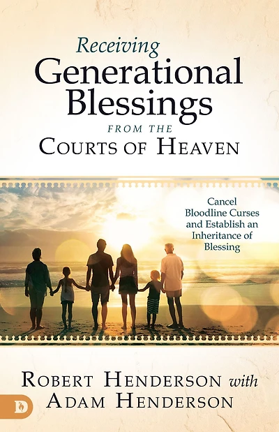 Receiving Generational Blessings from the Courts of Heaven: Cancel Bloodline Curses and Establish an Inheritance Blessing