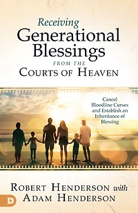 Receiving Generational Blessings from the Courts of Heaven: Cancel Bloodline Curses and Establish an Inheritance Blessing