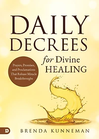 Daily Decrees for Divine Healing: Prayers, Promises, and Proclamations That Release Miracle Breakthroughs