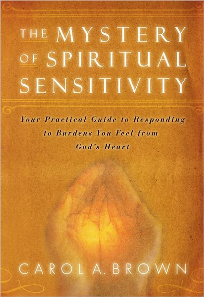 The Mystery of Spiritual Sensitivity: You Practical Guide to Responding to Burdens You Feel from God's Heart