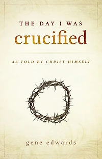 The Day I Was Crucified: As Told by Jesus Christ
