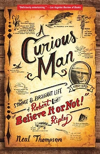 A Curious Man: The Strange and Brilliant Life of Robert "Believe It or Not!" Ripley
