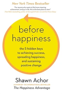 Before Happiness: The 5 Hidden Keys to Achieving Success, Spreading Happiness, and Sustaining Positive Change