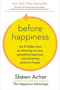 Before Happiness: The 5 Hidden Keys to Achieving Success, Spreading Happiness, and Sustaining Positive Change
