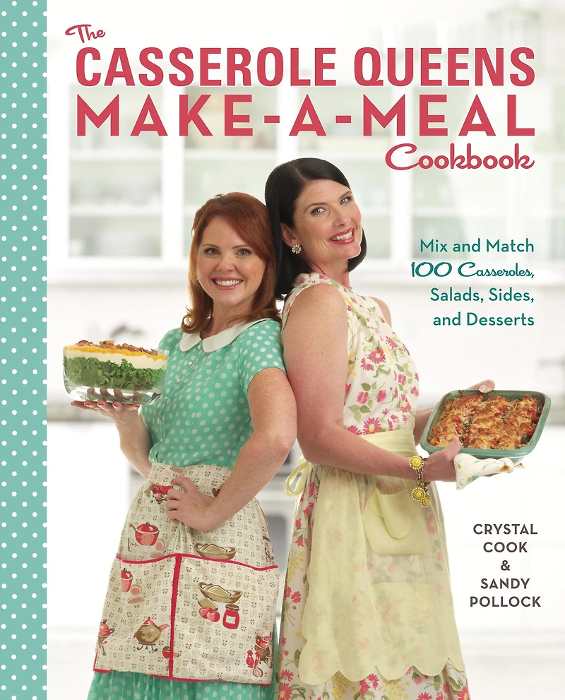 The Casserole Queens Make-a-Meal Cookbook: Mix and Match 100 Casseroles, Salads, Sides, and Desserts