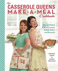 The Casserole Queens Make-a-Meal Cookbook: Mix and Match 100 Casseroles, Salads, Sides, and Desserts